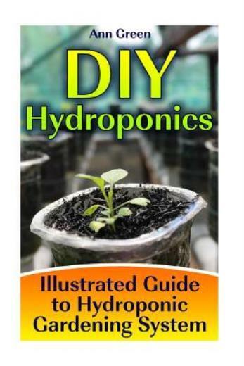 Diy Hydroponics: Illustrated Guide To Hydroponic Gardening System: (Gardeni...