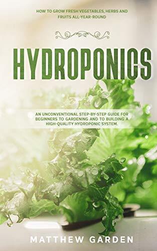 Hydroponics: An Unconventional Step-by-Step Guide for Beginners to Gardening...