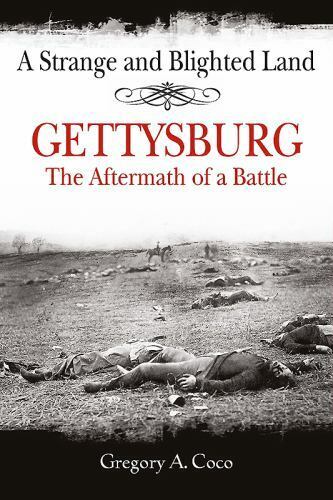 A Strange and Blighted Land : Gettysburg: the Aftermath of a Battle by...