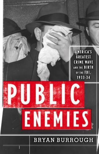Public Enemies: America\'s Greatest Crime Wave and the Birth of the FBI, 1933-34