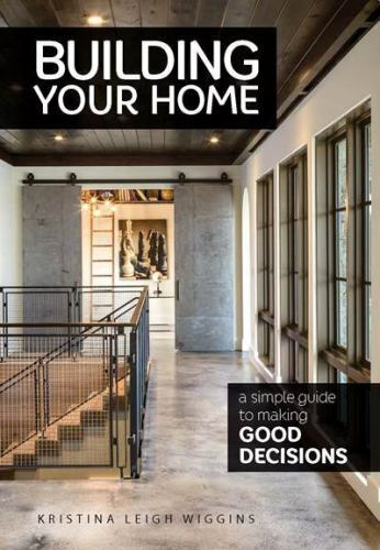 Building Your Home : A Simple Guide to Making Good Decisions by Kristina...