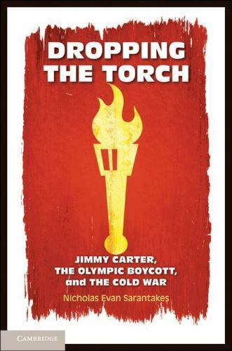 Dropping the Torch : Jimmy Carter, the Olympic Boycott, and the Cold War by...