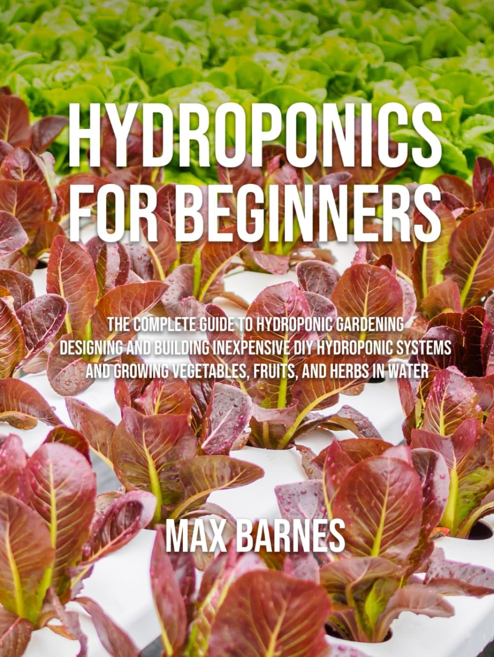 Hydroponics for Beginners: The Complete Guide to Hydroponic Gardening, Desig...