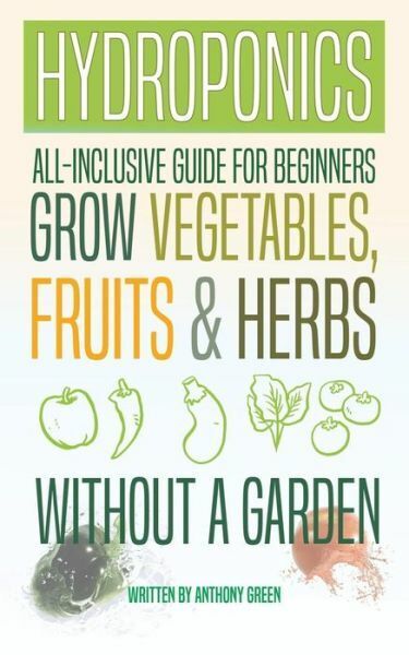 Hydroponics: All-Inclusive Guide For Beginners To Grow Fruits, Vegetables &...