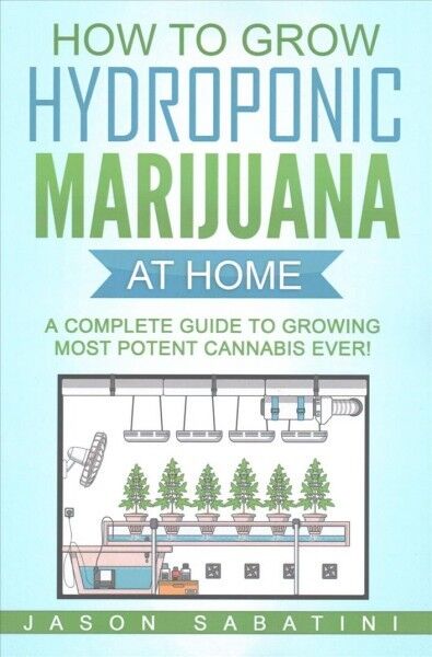 How to Grow Hydroponic Marijuana at Home : A Complete Guide to Growing Most P...